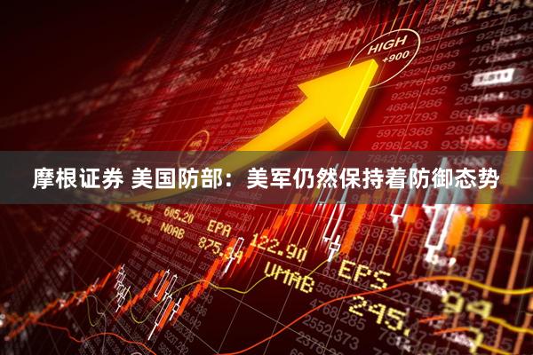 摩根证券 美国防部：美军仍然保持着防御态势