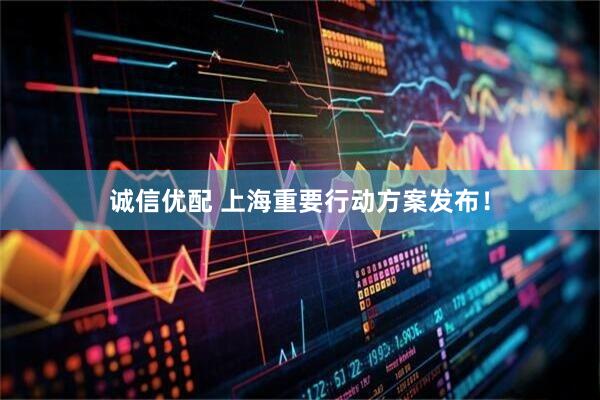 诚信优配 上海重要行动方案发布！