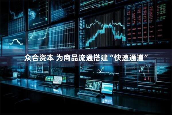众合资本 为商品流通搭建“快速通道”