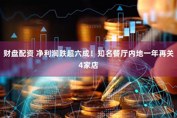 财盘配资 净利润跌超六成！知名餐厅内地一年再关4家店