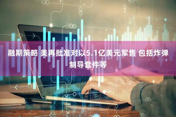 融期策略 美再批准对以5.1亿美元军售 包括炸弹制导套件等