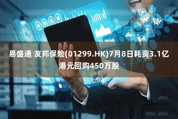 易盛通 友邦保险(01299.HK)7月8日耗资3.1亿港元回购450万股