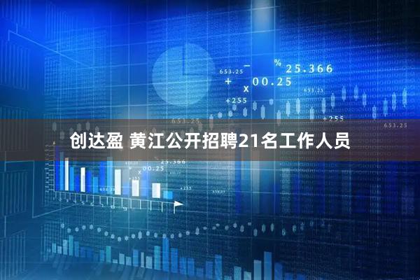 创达盈 黄江公开招聘21名工作人员