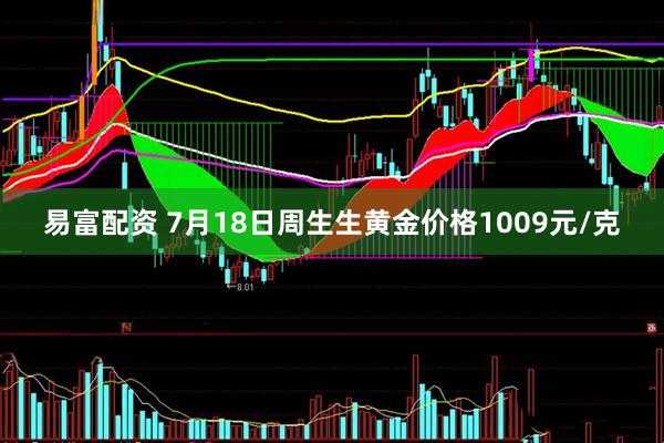 易富配资 7月18日周生生黄金价格1009元/克