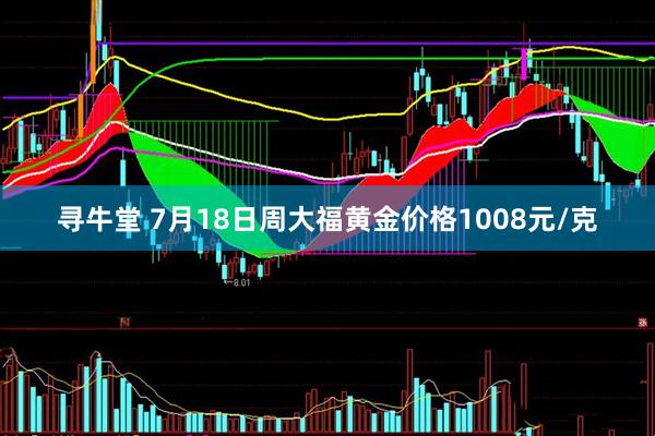 寻牛堂 7月18日周大福黄金价格1008元/克