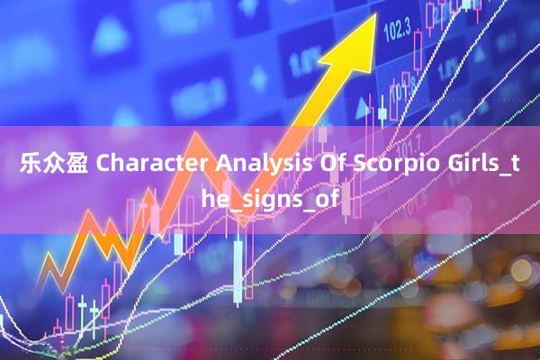 乐众盈 Character Analysis Of Scorpio Girls_the_signs_of