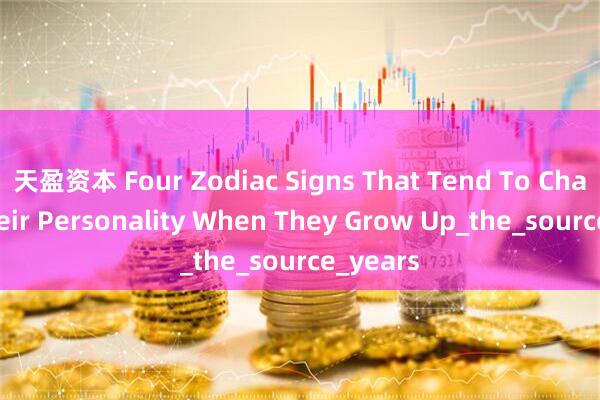 天盈资本 Four Zodiac Signs That Tend To Change Their Personality When They Grow Up_the_source_years