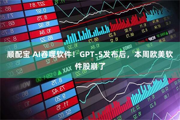 顺配宝 AI吞噬软件！GPT-5发布后，本周欧美软件股崩了