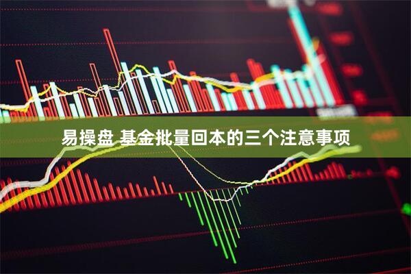 易操盘 基金批量回本的三个注意事项