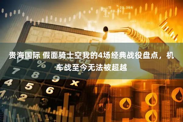 贵海国际 假面骑士空我的4场经典战役盘点，机车战至今无法被超越