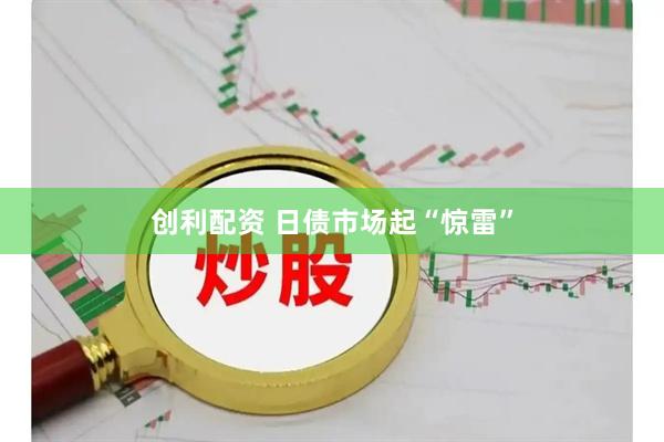 创利配资 日债市场起“惊雷”