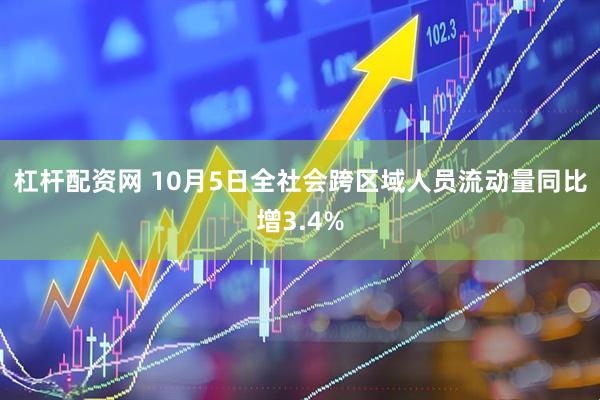 杠杆配资网 10月5日全社会跨区域人员流动量同比增3.4%