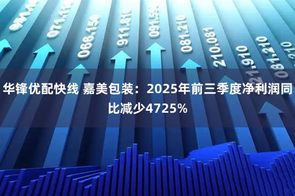 华锋优配快线 嘉美包装：2025年前三季度净利润同比减少4725%
